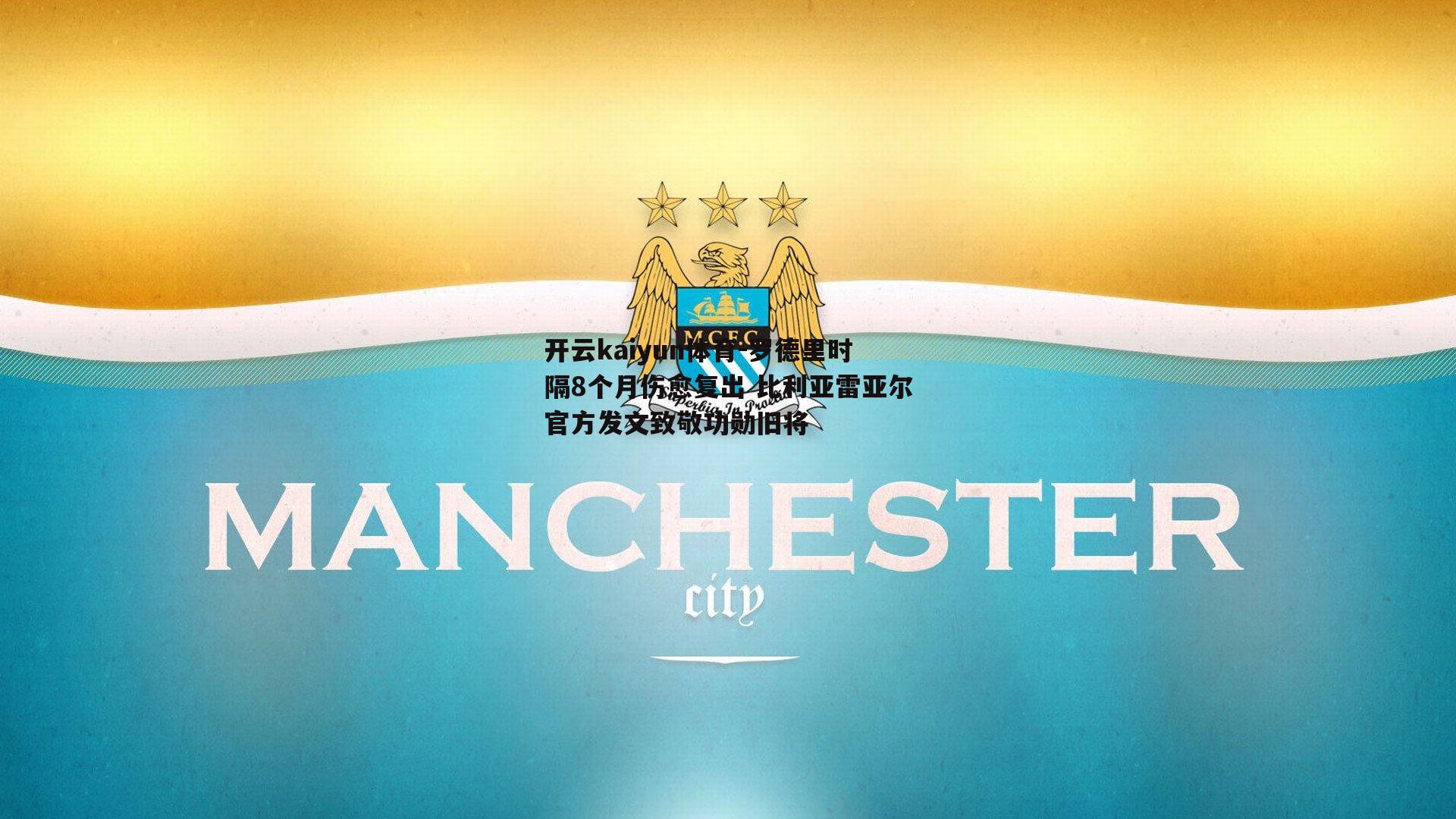 罗德里时隔8个月伤愈复出 比利亚雷亚尔官方发文致敬功勋旧将