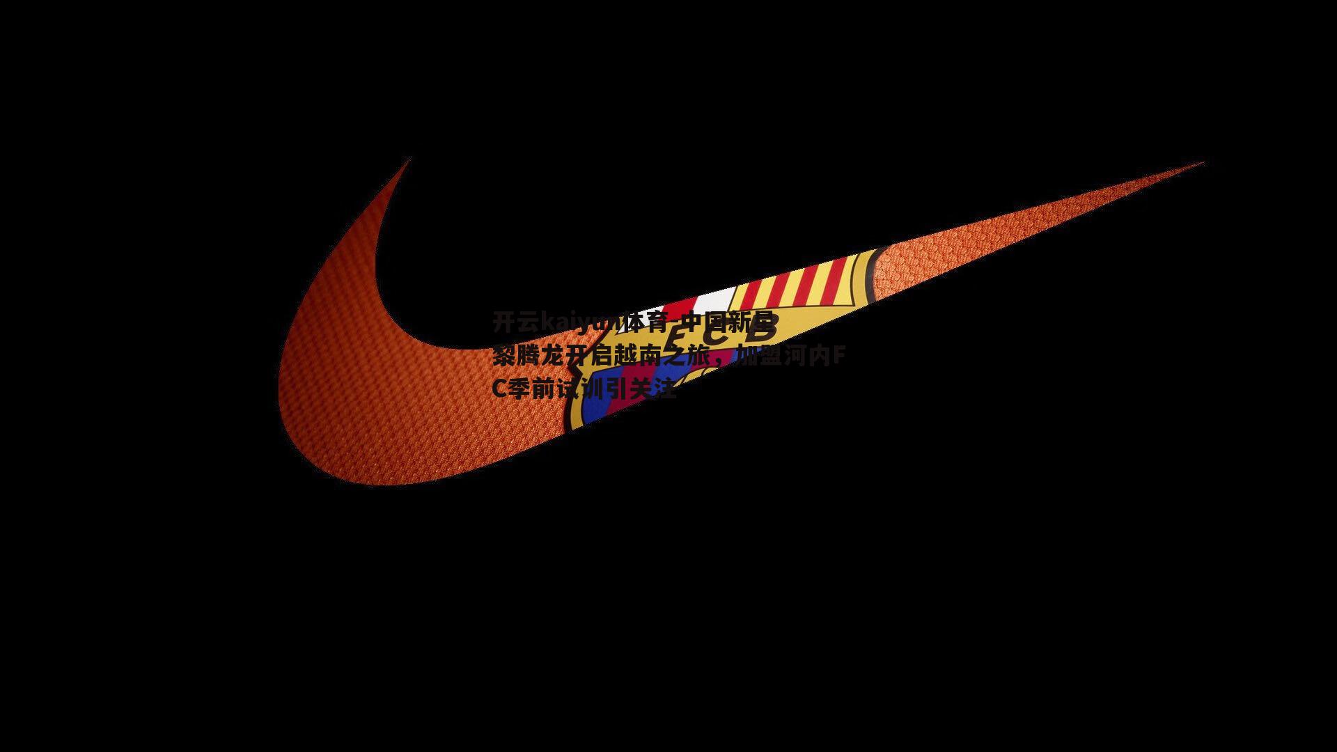 中国新星黎腾龙开启越南之旅，加盟河内FC季前试训引关注