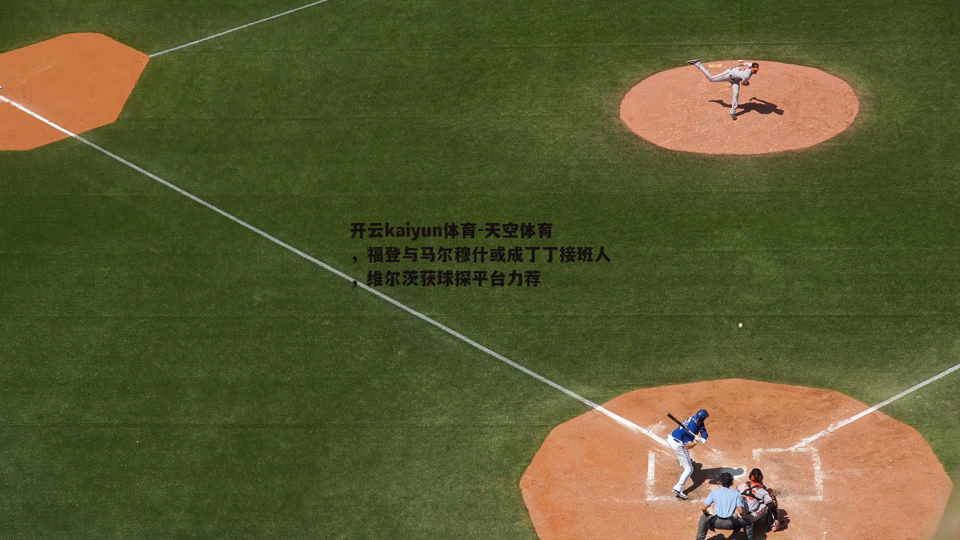 天空体育，福登与马尔穆什或成丁丁接班人，维尔茨获球探平台力荐