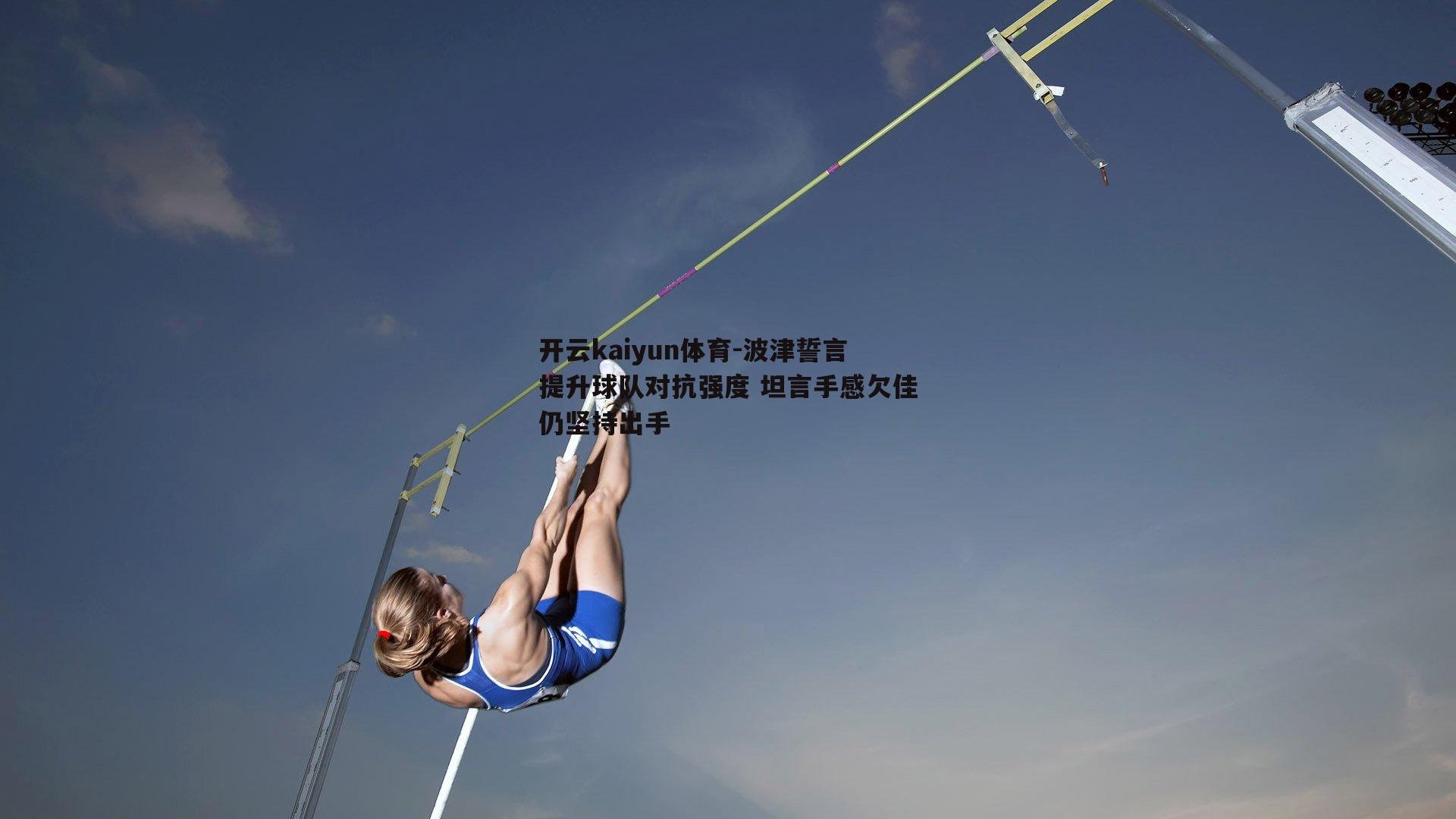 波津誓言提升球队对抗强度 坦言手感欠佳仍坚持出手