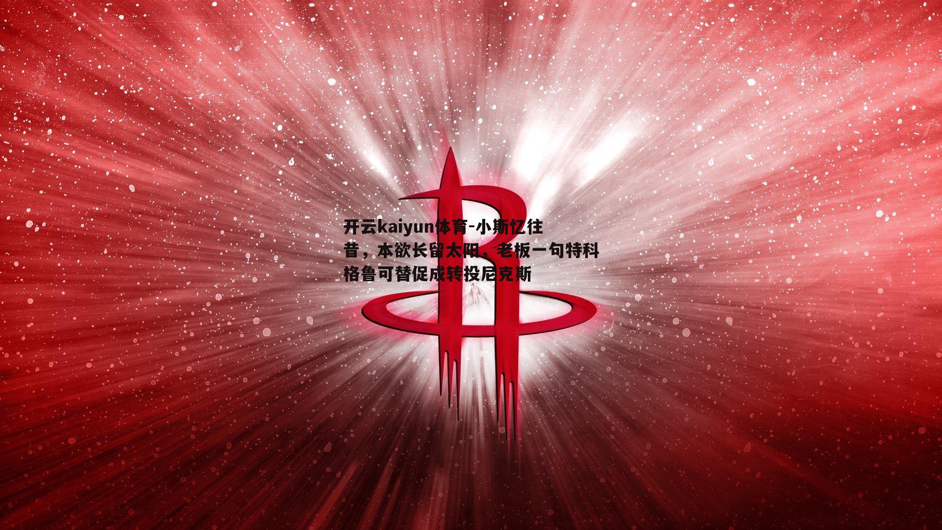 小斯忆往昔，本欲长留太阳，老板一句特科格鲁可替促成转投尼克斯